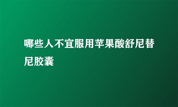 哪些人不宜服用苹果酸舒尼替尼胶囊