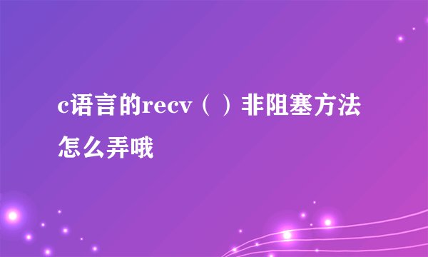 c语言的recv（）非阻塞方法怎么弄哦