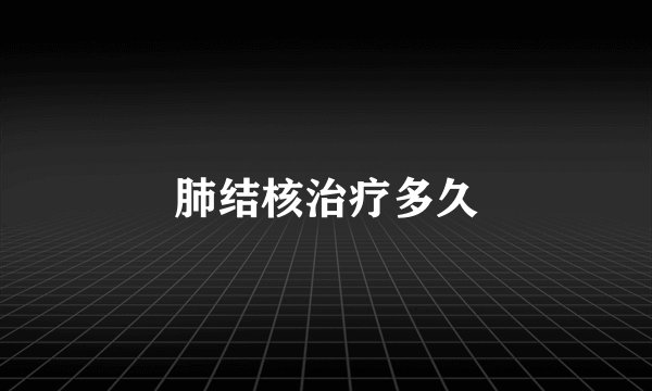 肺结核治疗多久