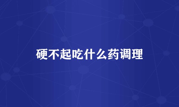硬不起吃什么药调理