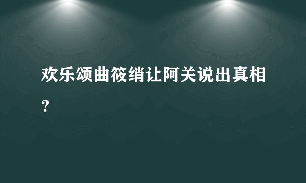 欢乐颂曲筱绡让阿关说出真相？