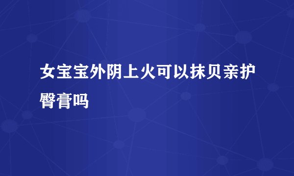女宝宝外阴上火可以抹贝亲护臀膏吗