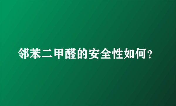 邻苯二甲醛的安全性如何？