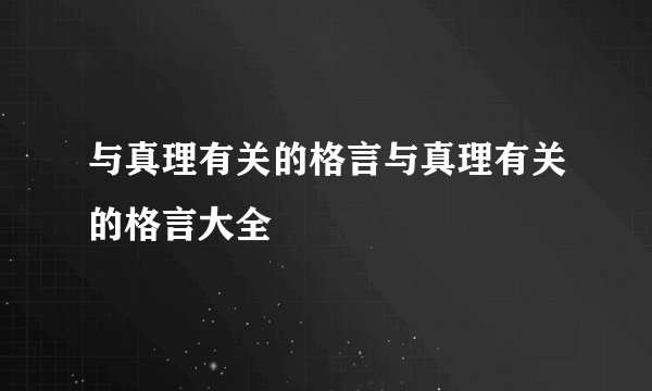 与真理有关的格言与真理有关的格言大全