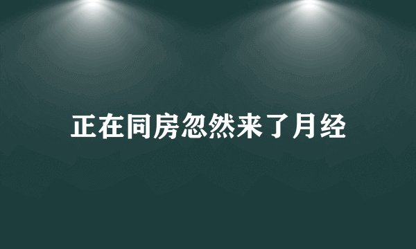 正在同房忽然来了月经