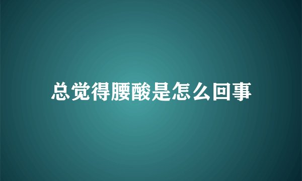 总觉得腰酸是怎么回事