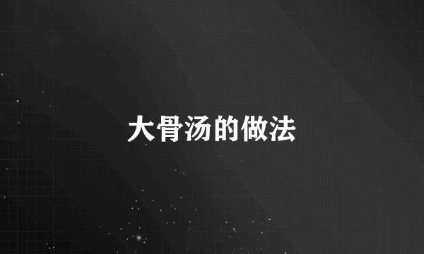 大骨汤的做法