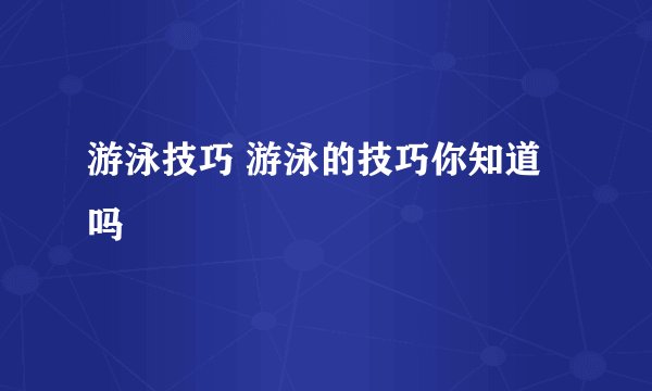 游泳技巧 游泳的技巧你知道吗