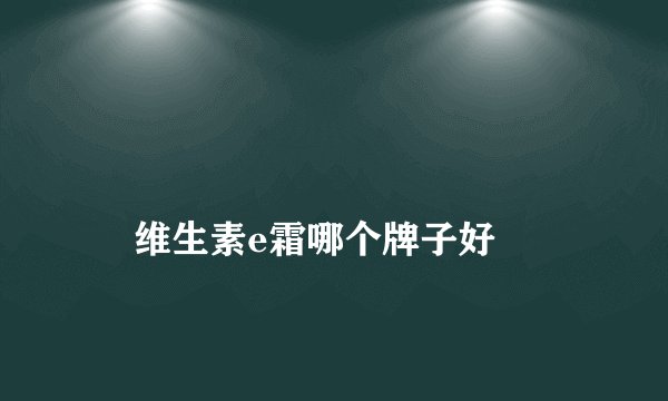 维生素e霜哪个牌子好