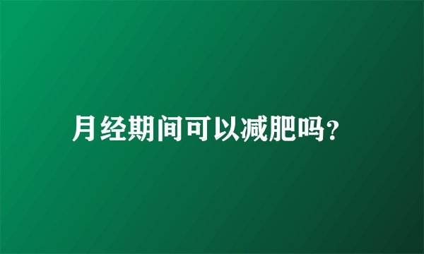 月经期间可以减肥吗？