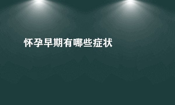 怀孕早期有哪些症状  　　