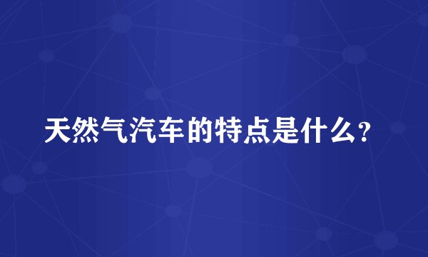 天然气汽车的特点是什么？