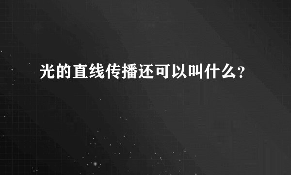 光的直线传播还可以叫什么？