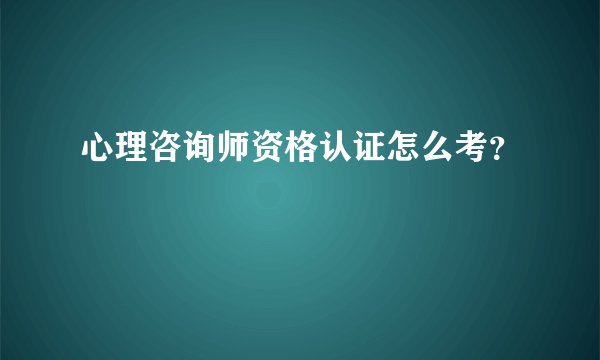 心理咨询师资格认证怎么考?