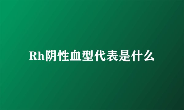 Rh阴性血型代表是什么