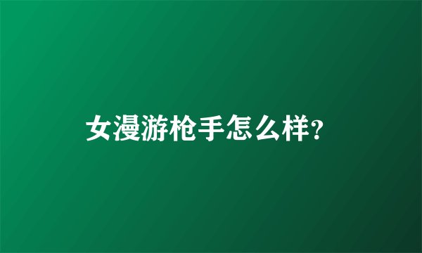 女漫游枪手怎么样？