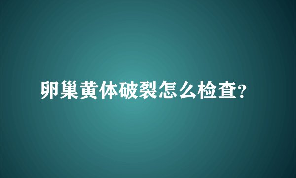 卵巢黄体破裂怎么检查？