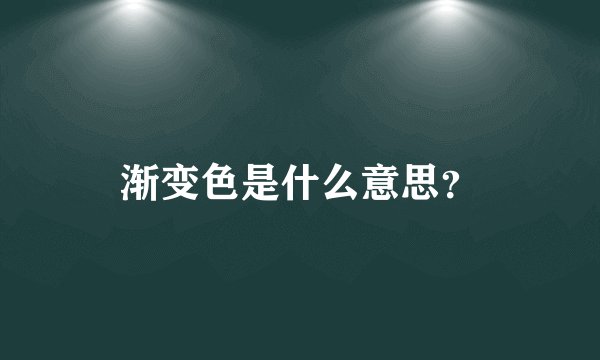 渐变色是什么意思？