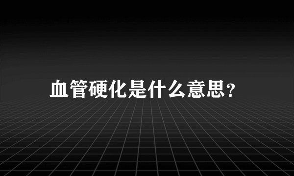 血管硬化是什么意思？