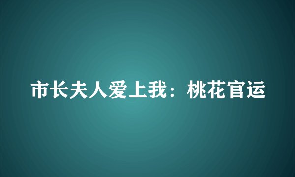 市长夫人爱上我：桃花官运