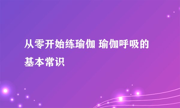 从零开始练瑜伽 瑜伽呼吸的基本常识