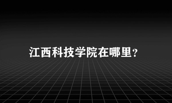 江西科技学院在哪里?