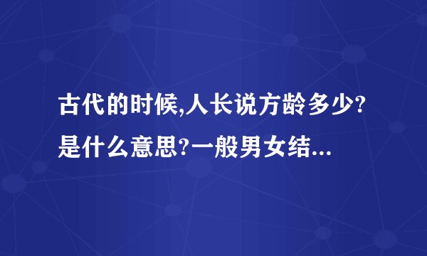 古代的时候,人长说方龄多少?是什么意思?一般男女结婚的年龄在多少？