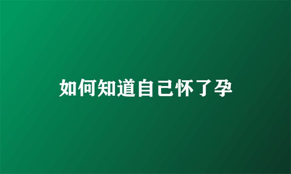 如何知道自己怀了孕