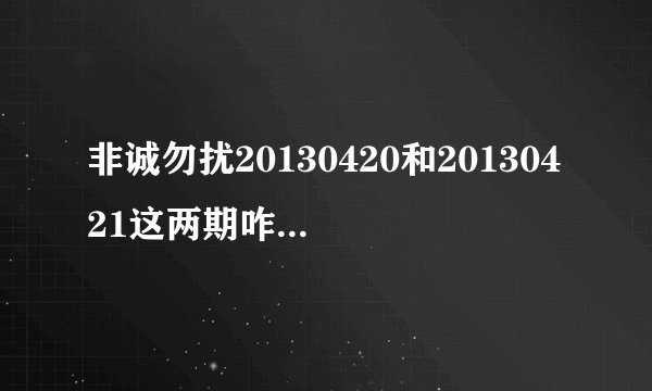 非诚勿扰20130420和20130421这两期咋都没有更新呢？谁能解释一下吗？