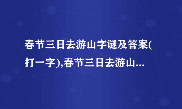 春节三日去游山字谜及答案(打一字),春节三日去游山字谜及答案(打一字)
