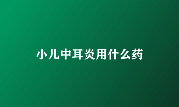 小儿中耳炎用什么药