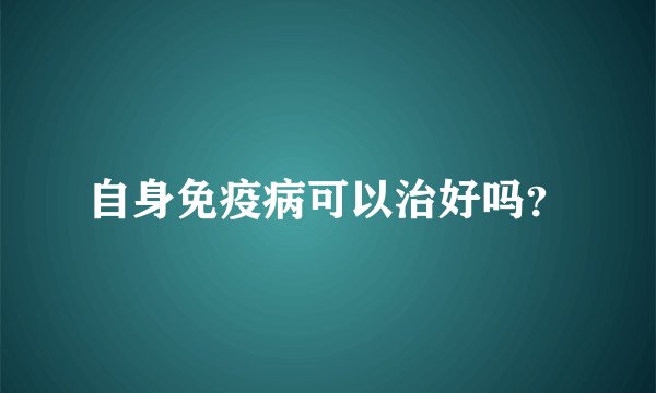 自身免疫病可以治好吗？