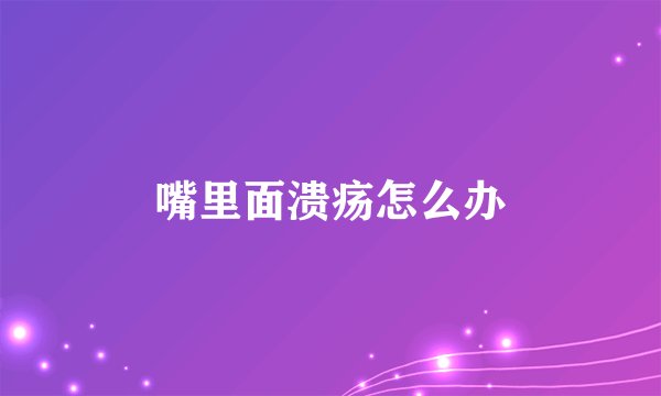 嘴里面溃疡怎么办