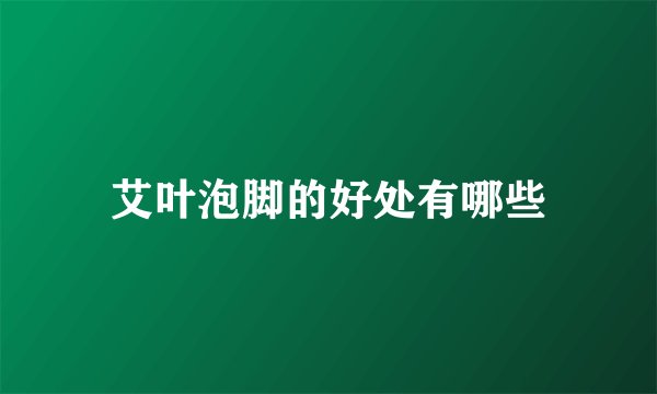艾叶泡脚的好处有哪些