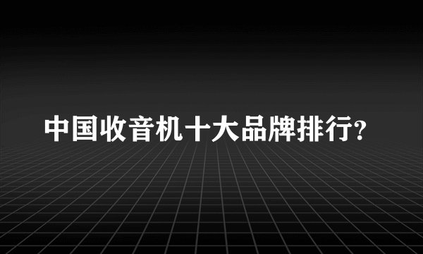 中国收音机十大品牌排行？