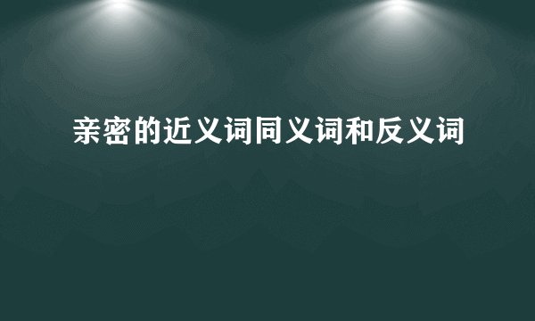 亲密的近义词同义词和反义词
