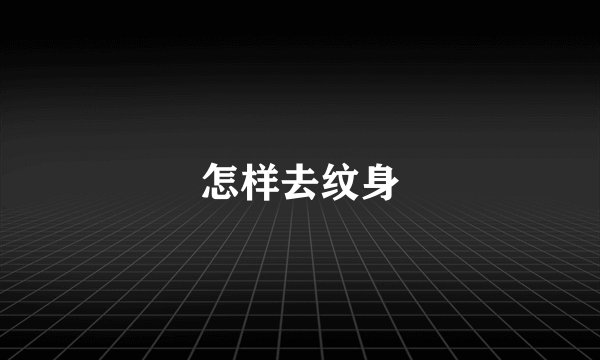 怎样去纹身