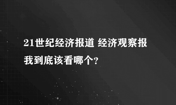 21世纪经济报道 经济观察报 我到底该看哪个?