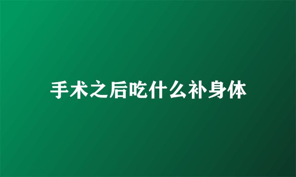 手术之后吃什么补身体