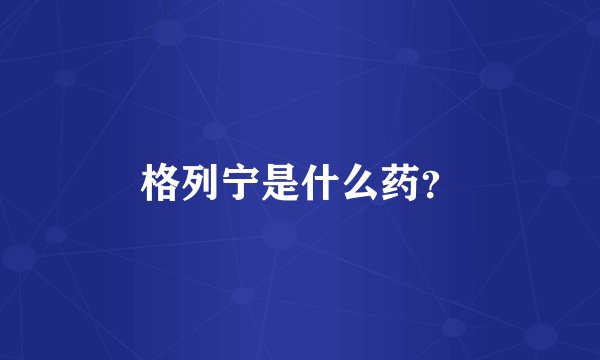 格列宁是什么药？