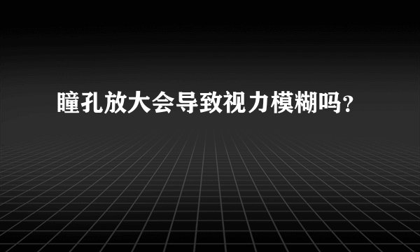 瞳孔放大会导致视力模糊吗？