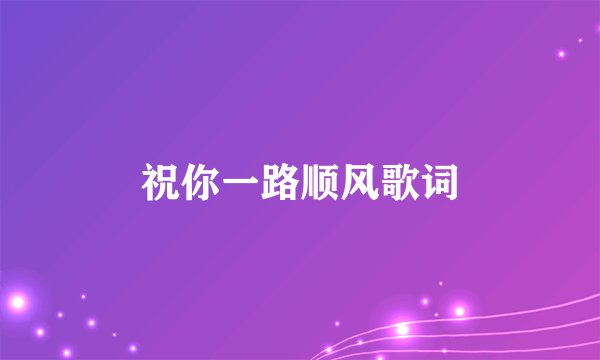 祝你一路顺风歌词