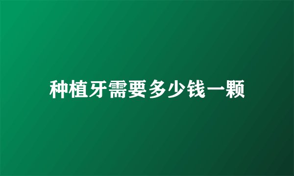 种植牙需要多少钱一颗
