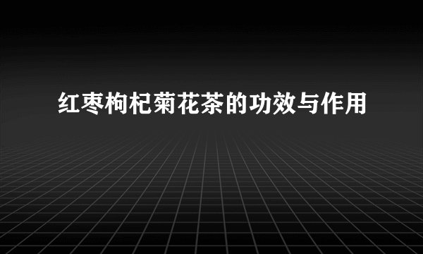 红枣枸杞菊花茶的功效与作用
