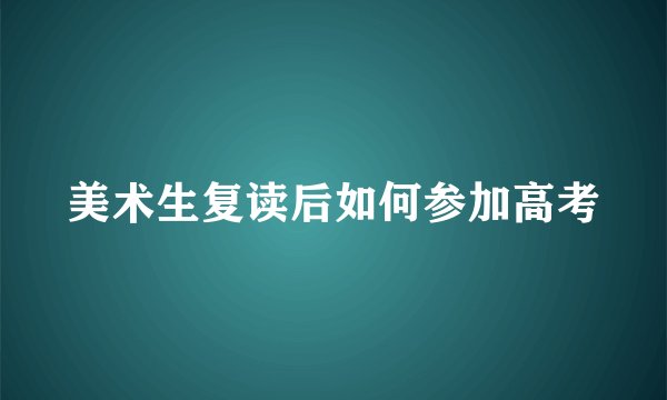 美术生复读后如何参加高考