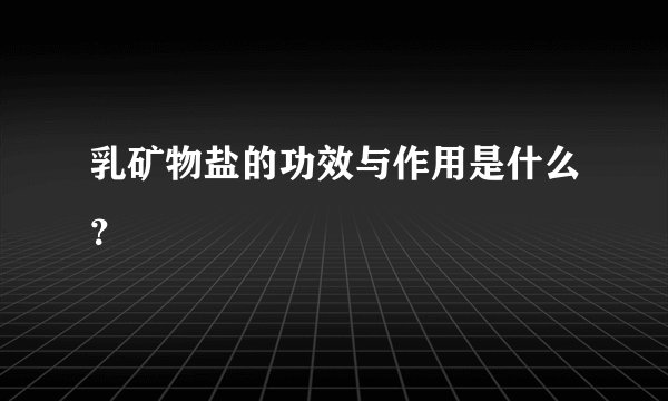 乳矿物盐的功效与作用是什么？