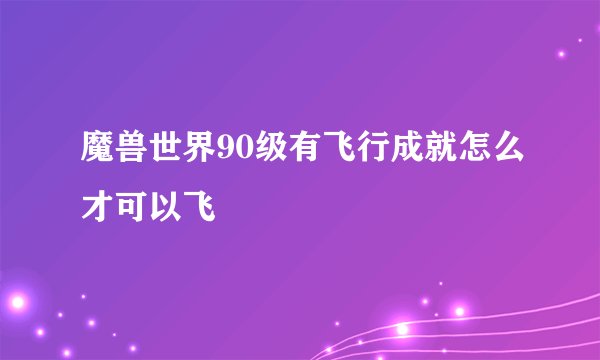 魔兽世界90级有飞行成就怎么才可以飞