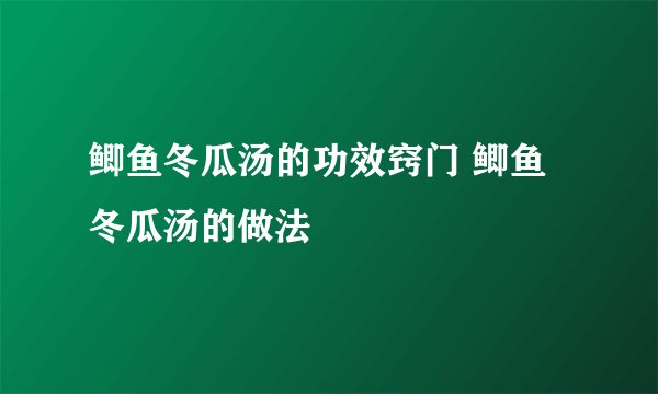 鲫鱼冬瓜汤的功效窍门 鲫鱼冬瓜汤的做法