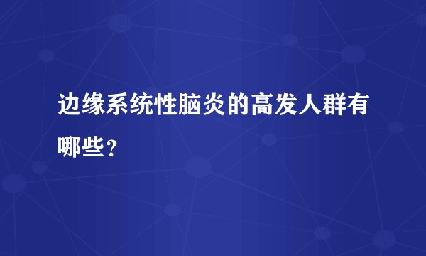 边缘系统性脑炎的高发人群有哪些?