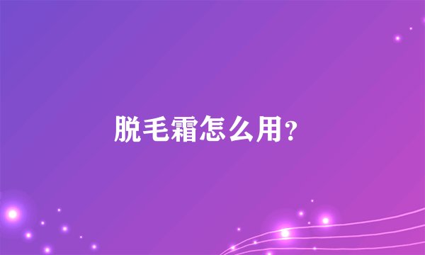 脱毛霜怎么用？